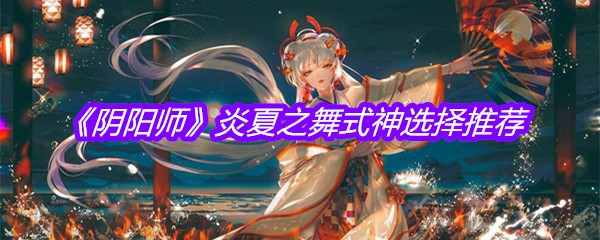 《阴阳师》炎夏之舞式神选择推荐