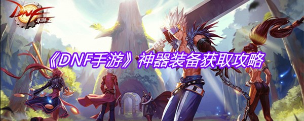 《DNF手游》神器装备获取攻略