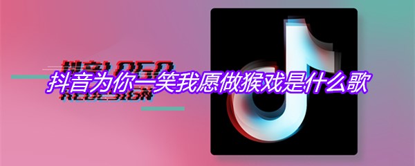 抖音为你一笑我愿做猴戏是什么歌