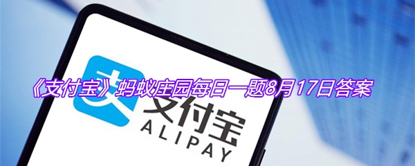 《支付宝》蚂蚁庄园每日一题8月17日答案