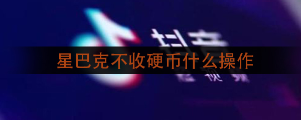 抖音星巴克不收硬币是什么操作