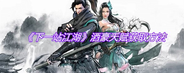 《下一站江湖》酒豪天赋获取方法