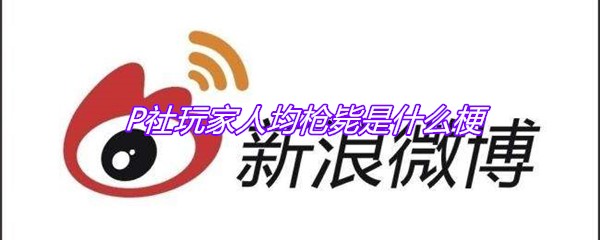 P社玩家人均枪毙是什么梗
