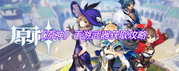 《原神》手游武器获取攻略