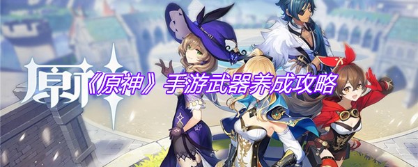 《原神》手游武器养成攻略