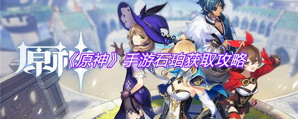 《原神》手游石珀获取攻略
