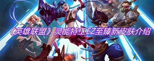 《英雄联盟》灵能特工EZ至臻新皮肤介绍