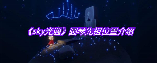 《sky光遇》圆琴先祖位置介绍