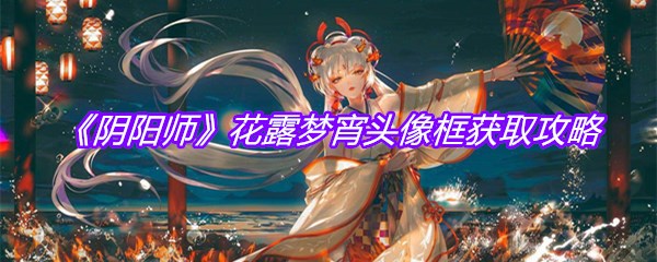 《阴阳师》花露梦宵头像框获取攻略