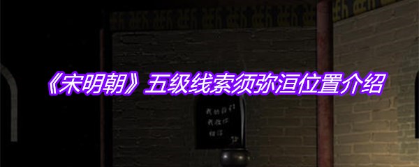 《宋明朝》五级线索须弥洹位置介绍
