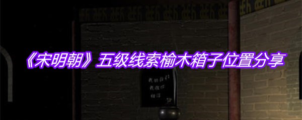 《宋明朝》五级线索榆木箱子位置分享