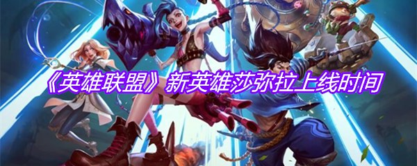 《英雄联盟》新英雄莎弥拉上线时间