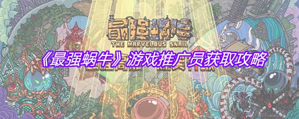 《最强蜗牛》游戏推广员获取攻略
