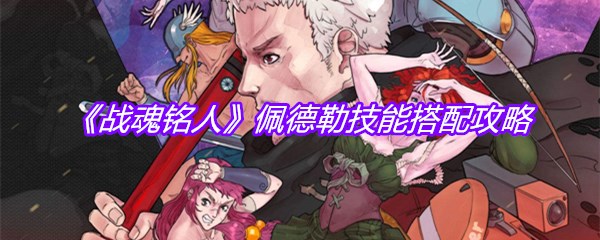 《战魂铭人》佩德勒技能搭配攻略