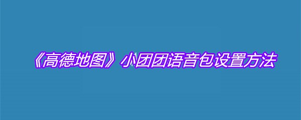 《高德地图》小团团语音包设置方法