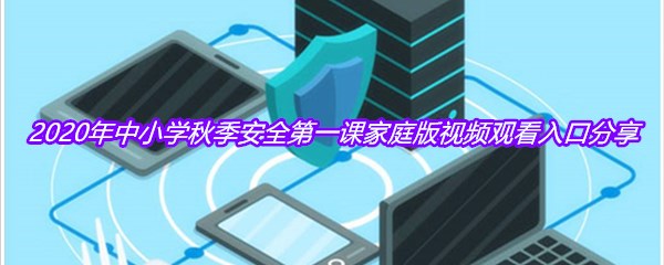 2020年中小学秋季安全第一课家庭版视频观看入口分享