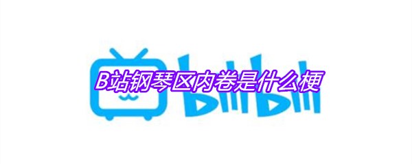B站钢琴区内卷是什么梗