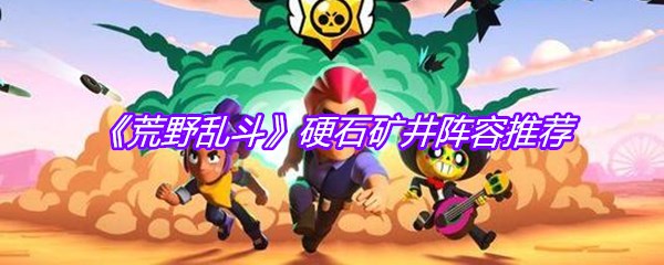 《荒野乱斗》硬石矿井阵容推荐