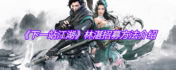 《下一站江湖》林湛招募方法介绍
