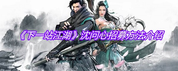 《下一站江湖》沈问心招募方法介绍
