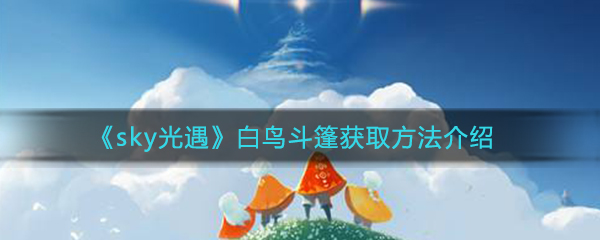 《sky光遇》白鸟斗篷获取方法介绍