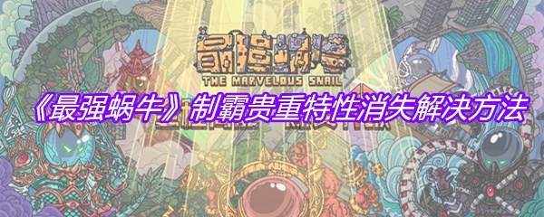 《最强蜗牛》制霸贵重特性消失解决方法