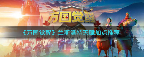 《万国觉醒》兰斯洛特天赋加点推荐