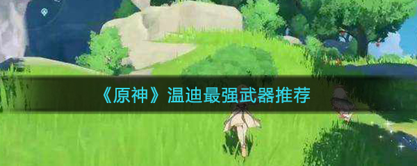 《原神》温迪最强武器推荐