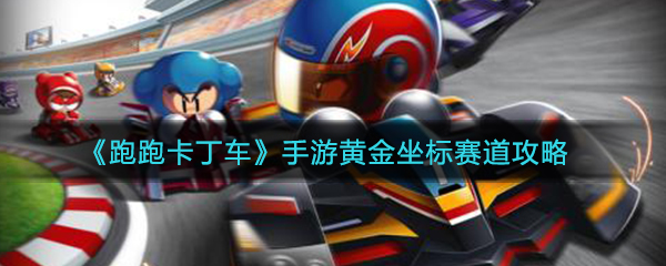 《跑跑卡丁车》手游黄金坐标赛道玩法攻略