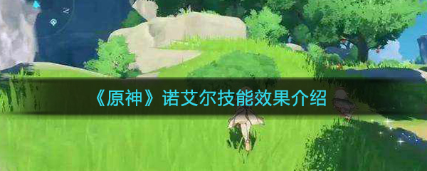 《原神》诺艾尔技能效果介绍