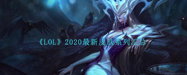 《LOL》2020最新皮肤系列汇总