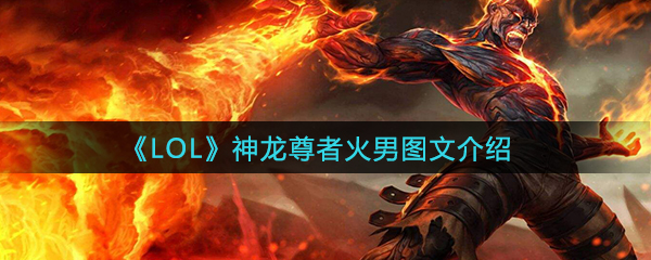《LOL》火男神龙尊者皮肤图文一览