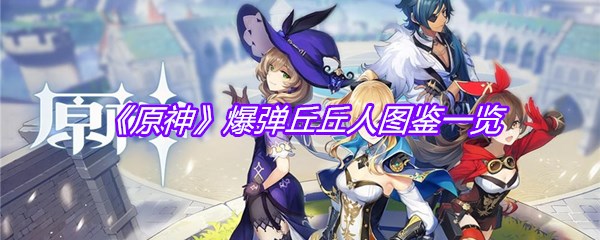《原神》爆弹丘丘人图鉴一览