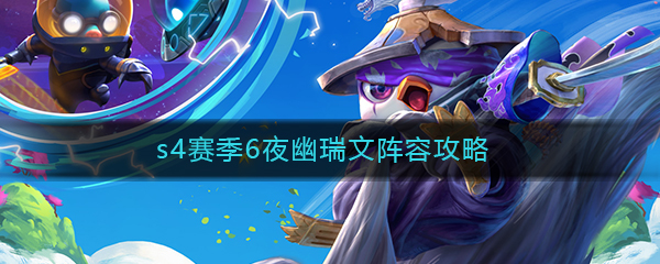 《云顶之弈》s4赛季6夜幽瑞文阵容攻略