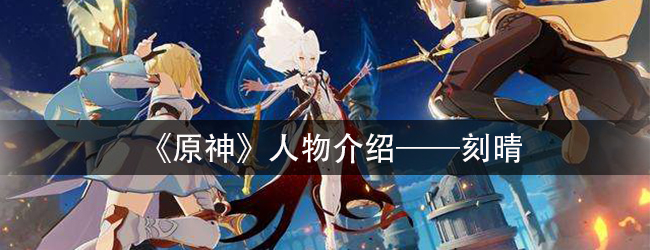 《原神》人物介绍—刻晴