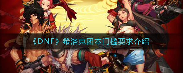 《DNF》希洛克团本门槛要求介绍