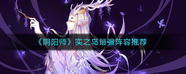 《阴阳师》实之岛最强阵容推荐