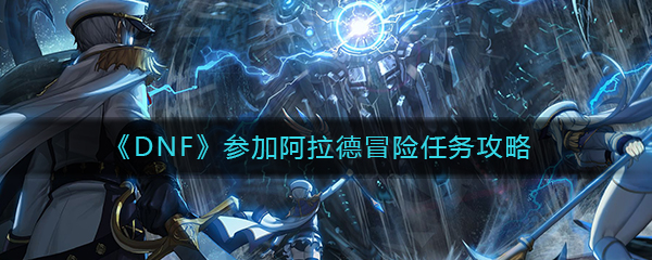 《DNF》参加阿拉德冒险任务完成攻略