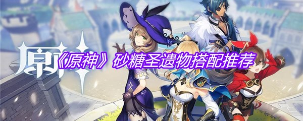 《原神》砂糖圣遗物搭配推荐