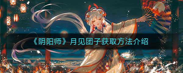 《阴阳师》月见团子获取方法介绍