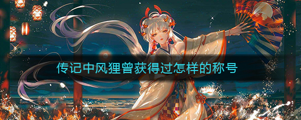 《阴阳师》传记中风狸曾获得过怎样的称号答案介绍
