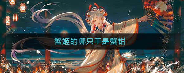 《阴阳师》蟹姬的哪只手是蟹钳答案介绍
