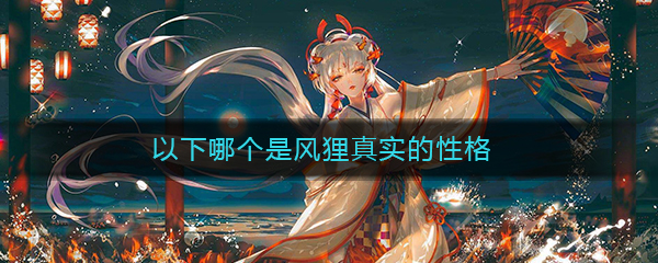 《阴阳师》以下哪个是风狸真实的性格答案介绍