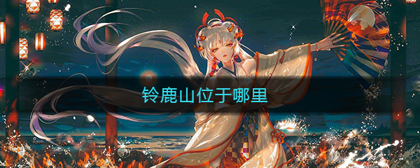 《阴阳师》铃鹿山位于哪里答案介绍