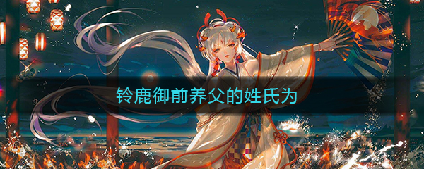 《阴阳师》铃鹿御前养父的姓氏为答案介绍
