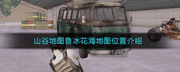 《和平精英》山谷地图鲁冰花海地图位置介绍