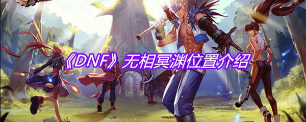 《DNF》无相冥渊位置介绍