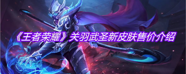 《王者荣耀》关羽武圣新皮肤售价介绍