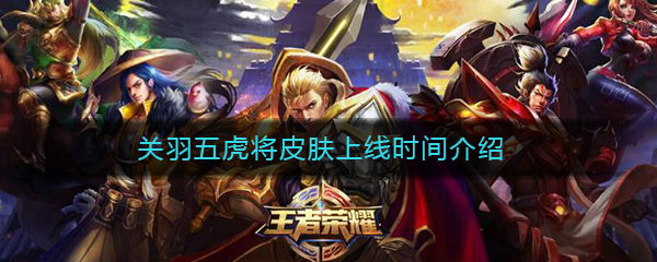 《王者荣耀》关羽五虎将皮肤上线时间介绍