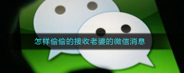怎样偷偷的接收老婆的微信消息